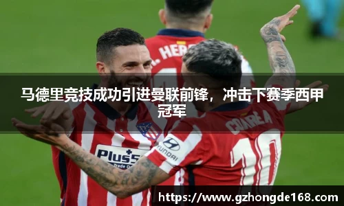 马德里竞技成功引进曼联前锋，冲击下赛季西甲冠军
