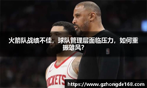 火箭队战绩不佳，球队管理层面临压力，如何重振雄风？