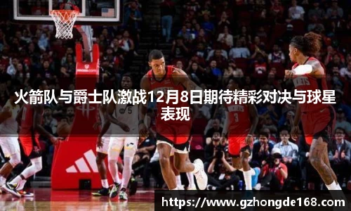 火箭队与爵士队激战12月8日期待精彩对决与球星表现