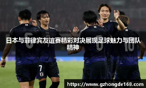 日本与菲律宾友谊赛精彩对决展现足球魅力与团队精神
