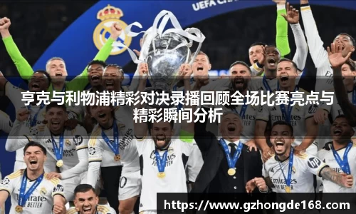 亨克与利物浦精彩对决录播回顾全场比赛亮点与精彩瞬间分析