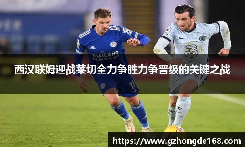 西汉联姆迎战莱切全力争胜力争晋级的关键之战