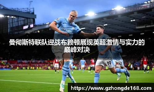 曼彻斯特联队迎战布赖顿展现英超激情与实力的巅峰对决