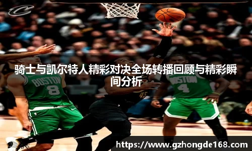 骑士与凯尔特人精彩对决全场转播回顾与精彩瞬间分析