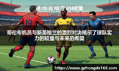 哥伦布机员与新英格兰的激烈对决揭示了球队实力的较量与未来的希望