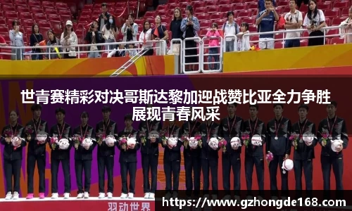 世青赛精彩对决哥斯达黎加迎战赞比亚全力争胜展现青春风采