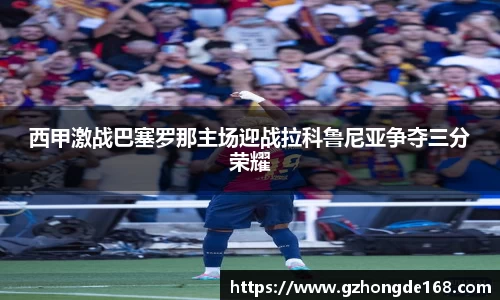西甲激战巴塞罗那主场迎战拉科鲁尼亚争夺三分荣耀